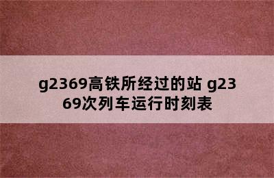 g2369高铁所经过的站 g2369次列车运行时刻表